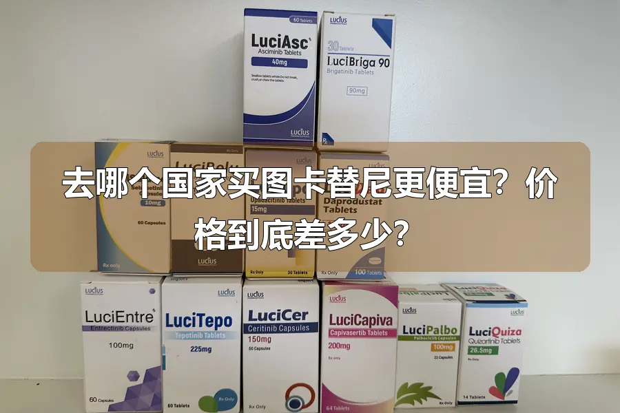 去哪个国家买图卡替尼更便宜?价格到底差多少?